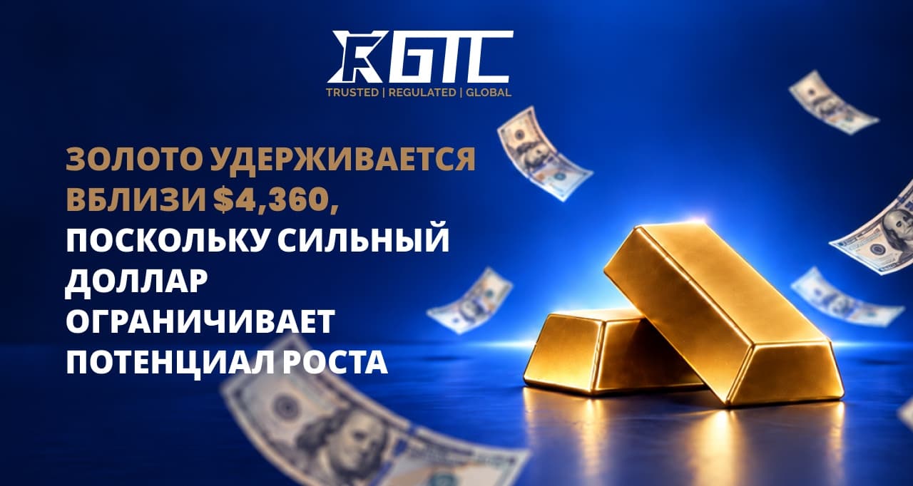 ЗОЛОТО ДЕРЖИТСЯ ОКОЛО $4 360, РОСТ ОГРАНИЧЕН УКРЕПЛЕНИЕМ ДОЛЛАРА