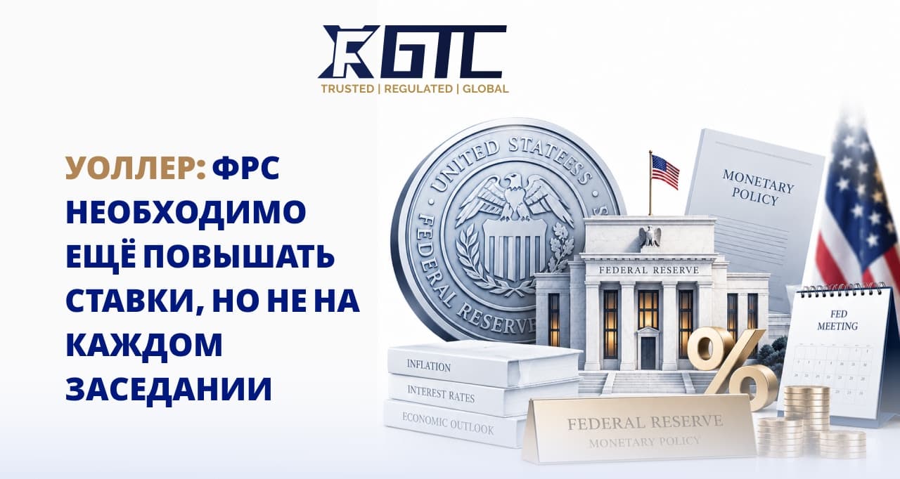 УОЛЛЕР: НЕОБХОДИМЫ ДОПОЛНИТЕЛЬНЫЕ ПОВЫШЕНИЯ СТАВОК ФРС, НО НЕ НА КАЖДОМ ЗАСЕДАНИИ