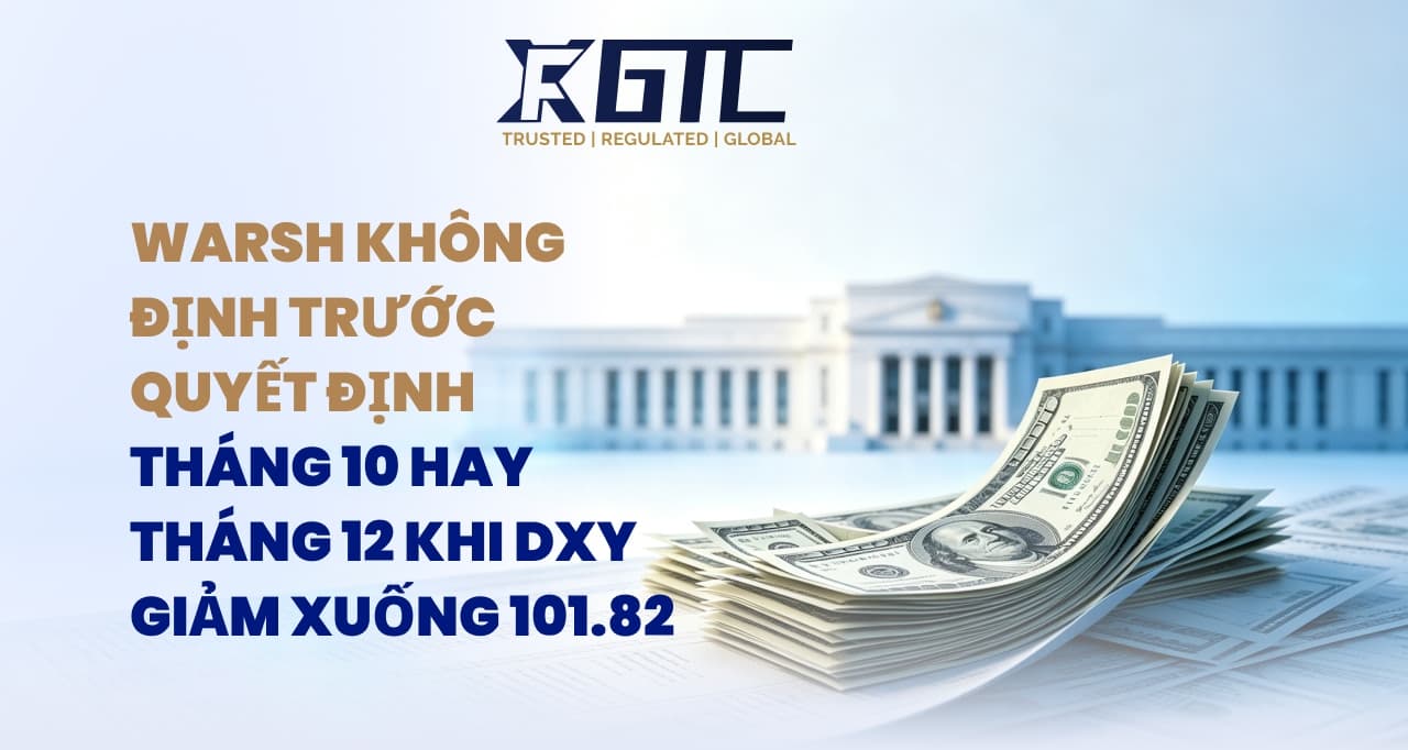 WARSH SẼ KHÔNG PHÁN XÉT TRƯỚC THÁNG 10 HOẶC THÁNG 12 KHI DXY GIẢM XUỐNG 101,82